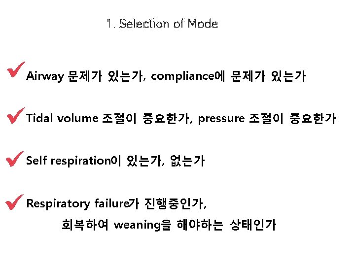 1. Selection of Mode Airway 문제가 있는가, compliance에 문제가 있는가 Tidal volume 조절이 중요한가,