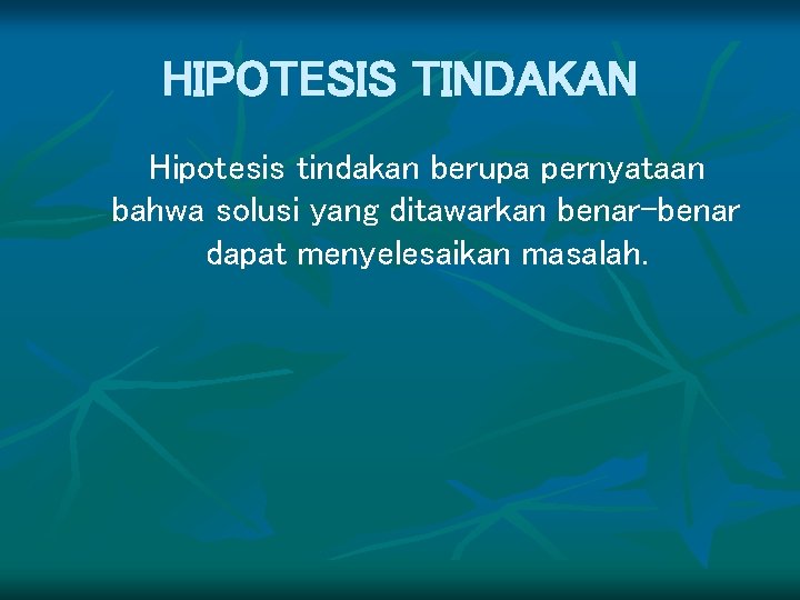 HIPOTESIS TINDAKAN Hipotesis tindakan berupa pernyataan bahwa solusi yang ditawarkan benar-benar dapat menyelesaikan masalah.