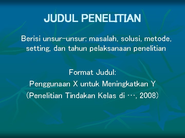 JUDUL PENELITIAN Berisi unsur-unsur: masalah, solusi, metode, setting, dan tahun pelaksanaan penelitian Format Judul: