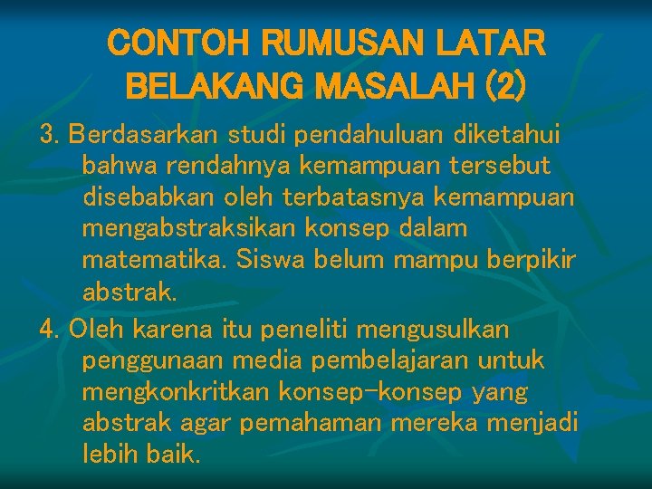 CONTOH RUMUSAN LATAR BELAKANG MASALAH (2) 3. Berdasarkan studi pendahuluan diketahui bahwa rendahnya kemampuan