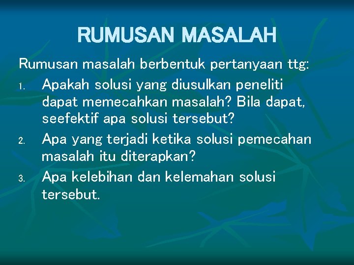 RUMUSAN MASALAH Rumusan masalah berbentuk pertanyaan ttg: 1. Apakah solusi yang diusulkan peneliti dapat