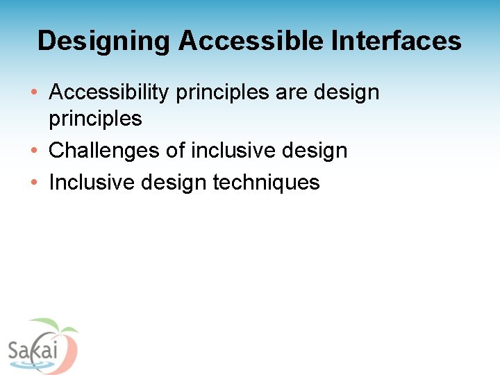 Designing Accessible Interfaces • Accessibility principles are design principles • Challenges of inclusive design