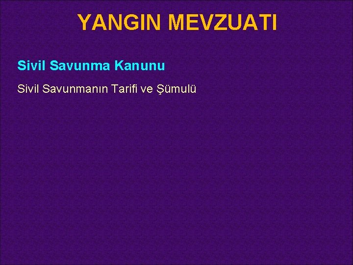 YANGIN MEVZUATI Sivil Savunma Kanunu Sivil Savunmanın Tarifi ve Şümulü 