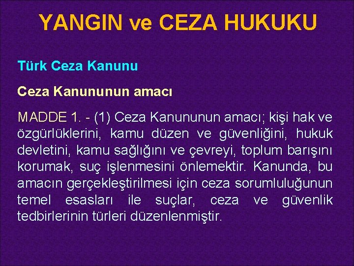 YANGIN ve CEZA HUKUKU Türk Ceza Kanununun amacı MADDE 1. - (1) Ceza Kanununun