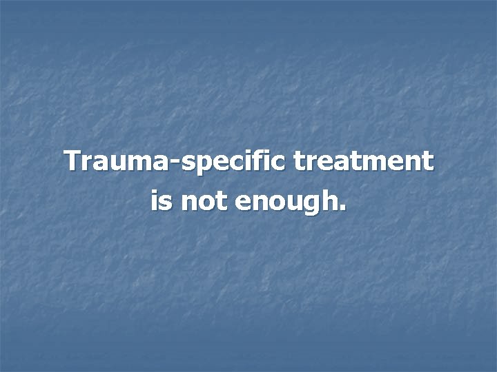 Trauma-specific treatment is not enough. 