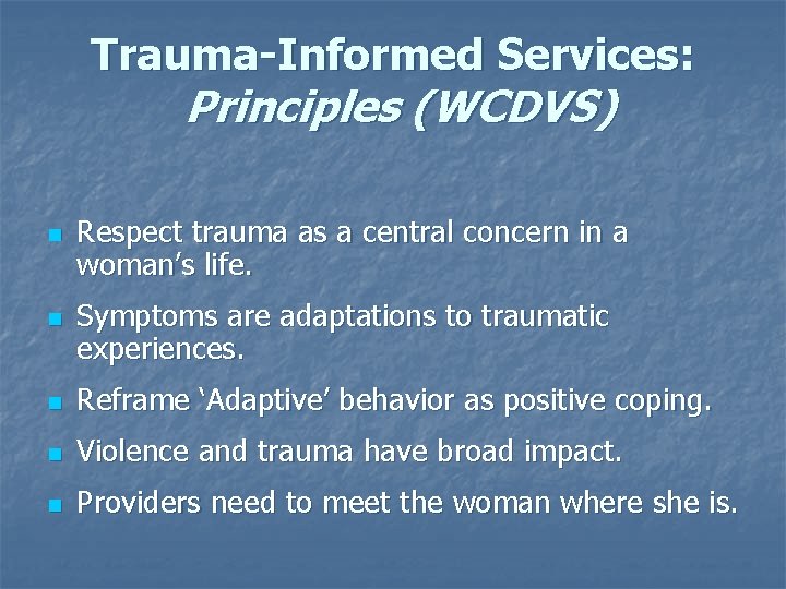 Trauma-Informed Services: Principles (WCDVS) n n Respect trauma as a central concern in a