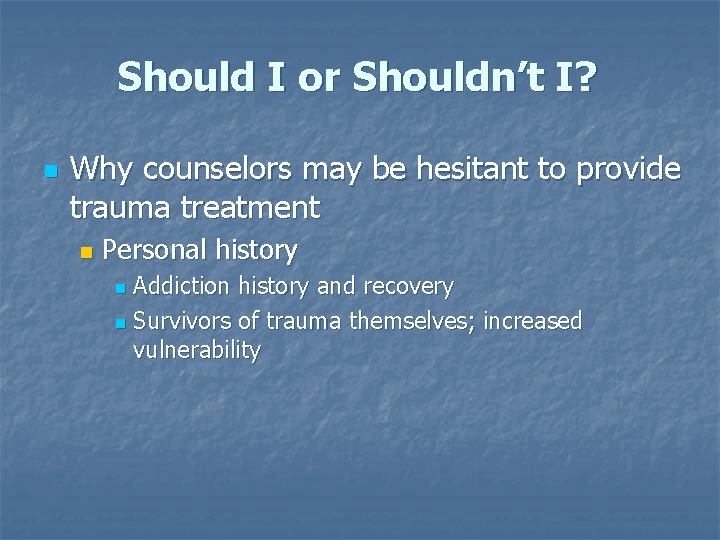 Should I or Shouldn’t I? n Why counselors may be hesitant to provide trauma