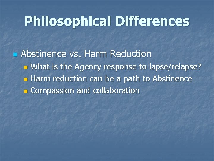 Philosophical Differences n Abstinence vs. Harm Reduction What is the Agency response to lapse/relapse?