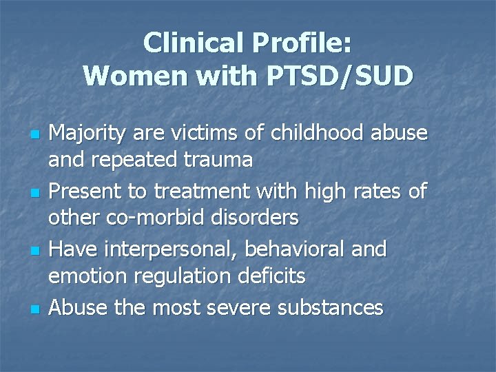 Clinical Profile: Women with PTSD/SUD n n Majority are victims of childhood abuse and