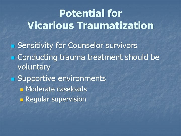 Potential for Vicarious Traumatization n Sensitivity for Counselor survivors Conducting trauma treatment should be