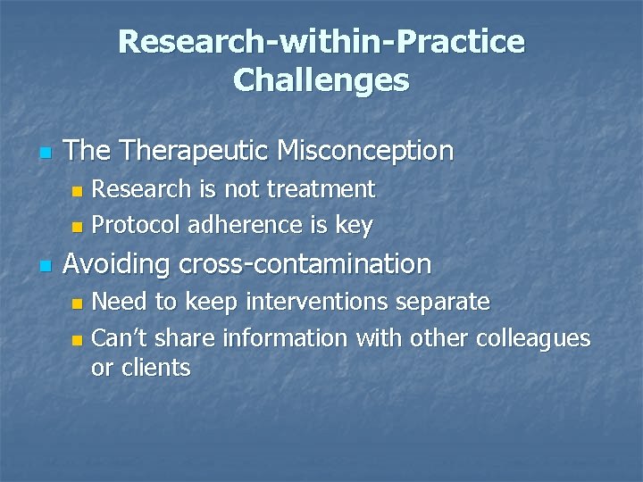 Research-within-Practice Challenges n Therapeutic Misconception Research is not treatment n Protocol adherence is key