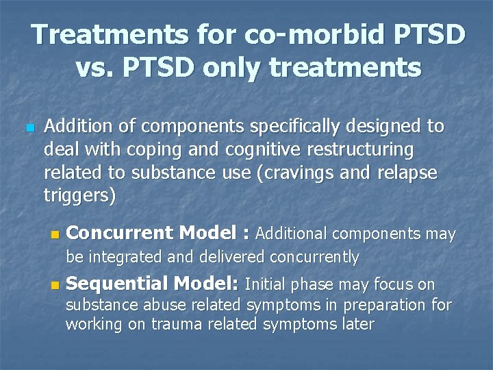 Treatments for co-morbid PTSD vs. PTSD only treatments n Addition of components specifically designed