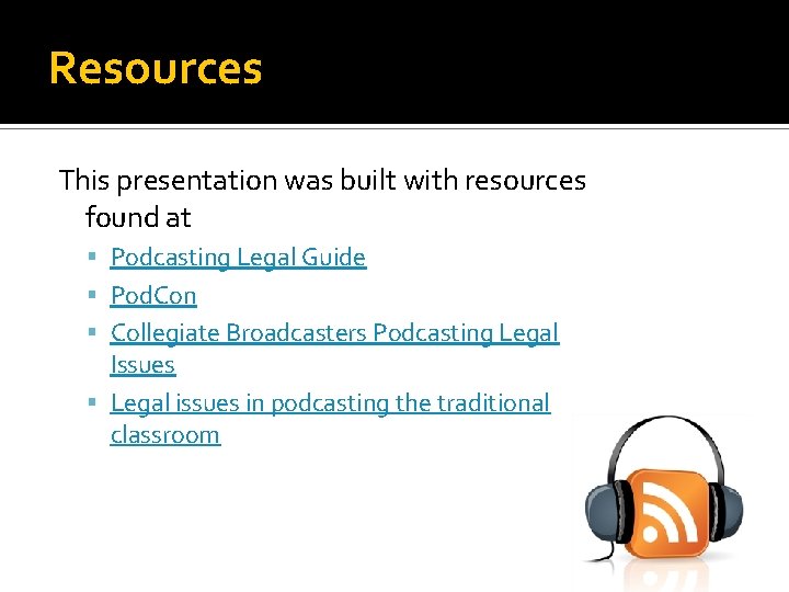 Resources This presentation was built with resources found at Podcasting Legal Guide Pod. Con