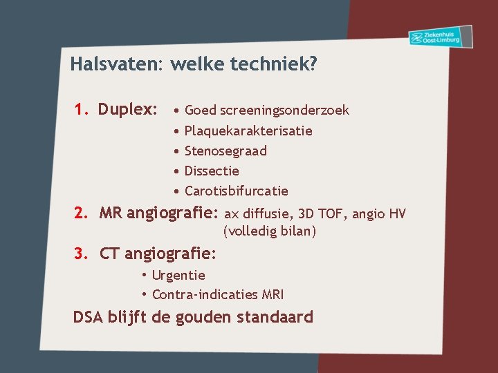 Halsvaten: welke techniek? 1. Duplex: • Goed screeningsonderzoek • • Plaquekarakterisatie Stenosegraad Dissectie Carotisbifurcatie