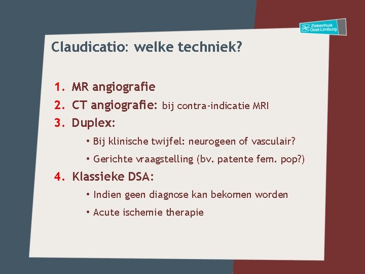 Claudicatio: welke techniek? 1. MR angiografie 2. CT angiografie: bij contra-indicatie MRI 3. Duplex: