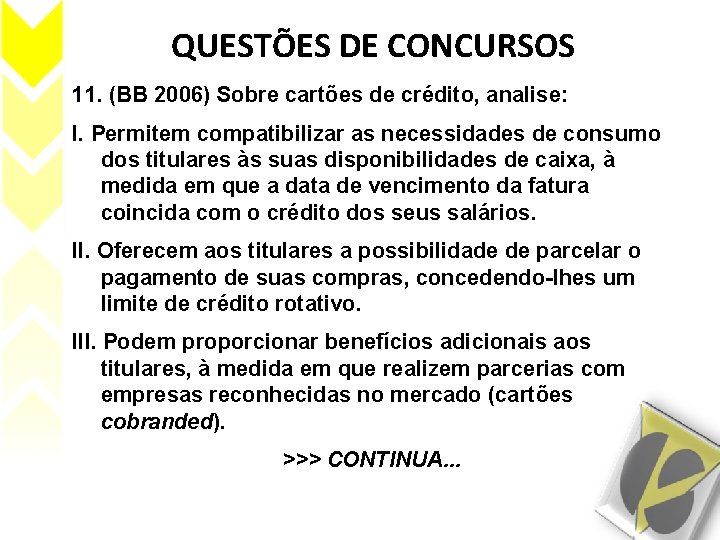 QUESTÕES DE CONCURSOS 11. (BB 2006) Sobre cartões de crédito, analise: I. Permitem compatibilizar