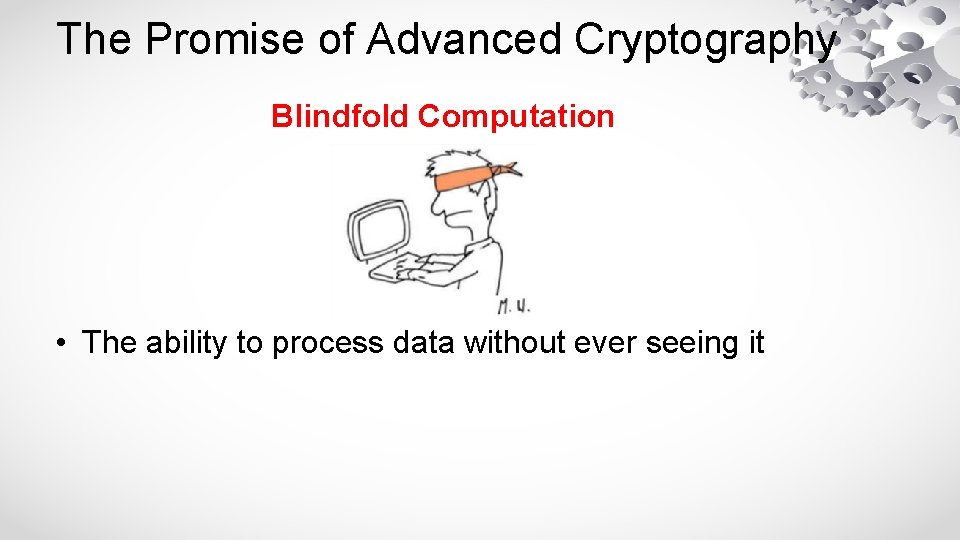 The Promise of Advanced Cryptography Blindfold Computation • The ability to process data without