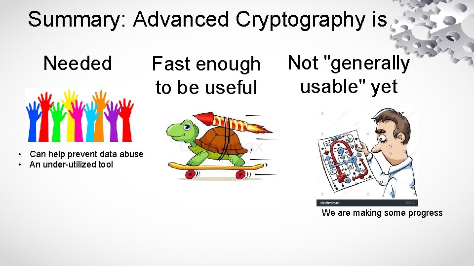 Summary: Advanced Cryptography is Needed Fast enough to be useful Not "generally usable" yet