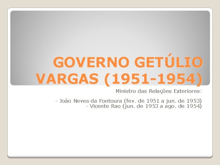 GOVERNO GETÚLIO VARGAS (1951 -1954) Ministro das Relações Exteriores: - João Neves da Fontoura