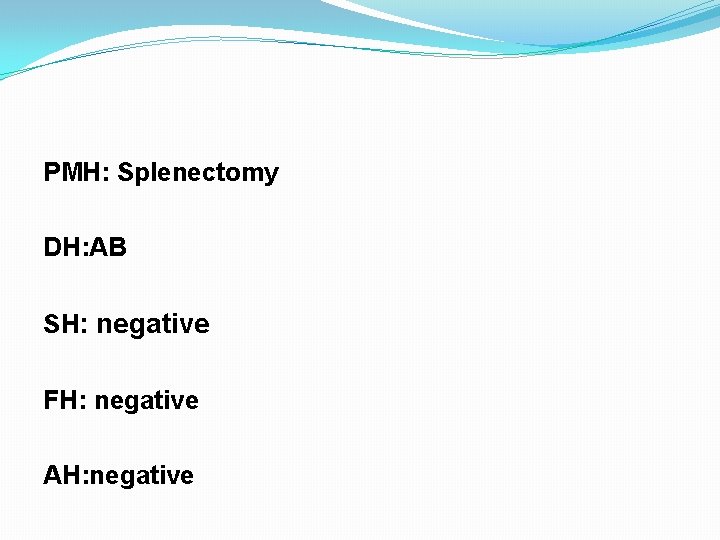 PMH: Splenectomy DH: AB SH: negative FH: negative AH: negative 