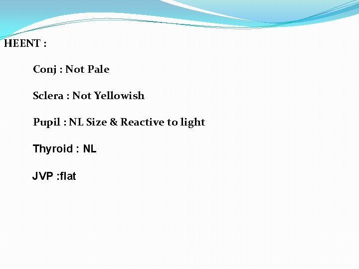 HEENT : Conj : Not Pale Sclera : Not Yellowish Pupil : NL Size