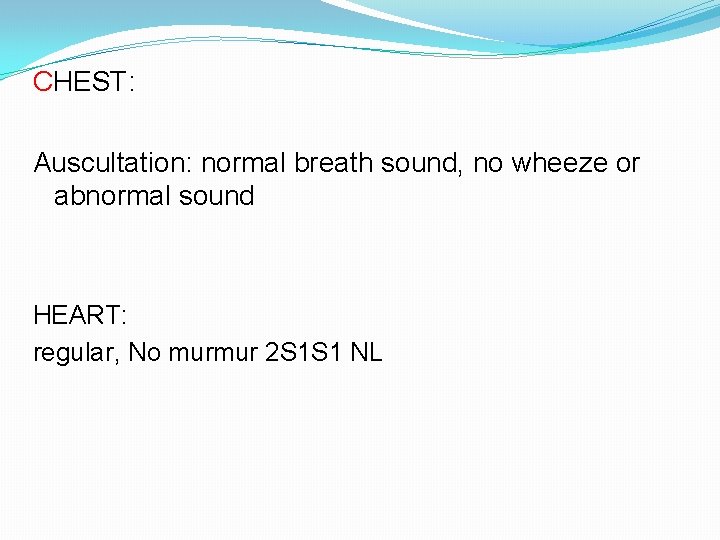 CHEST: Auscultation: normal breath sound, no wheeze or abnormal sound HEART: regular, No murmur