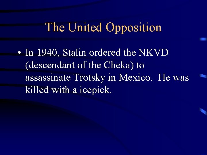 The United Opposition • In 1940, Stalin ordered the NKVD (descendant of the Cheka)