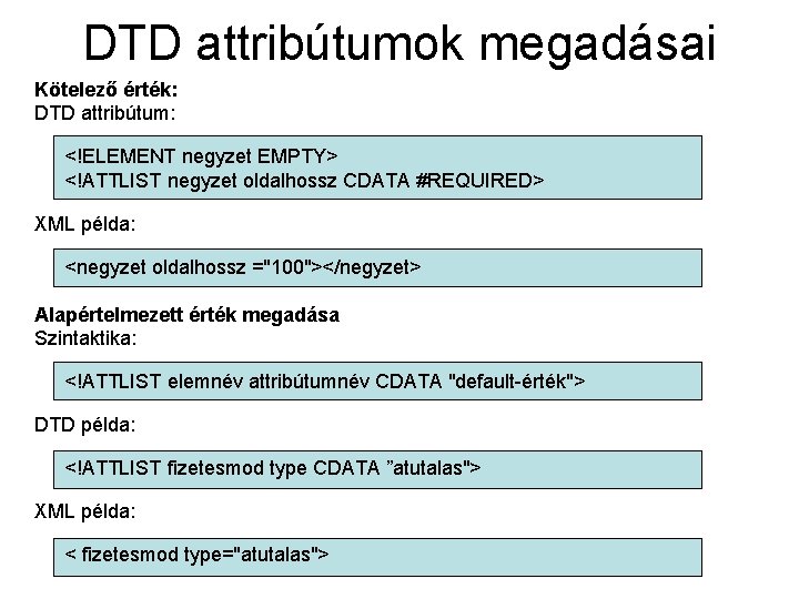 DTD attribútumok megadásai Kötelező érték: DTD attribútum: <!ELEMENT negyzet EMPTY> <!ATTLIST negyzet oldalhossz CDATA