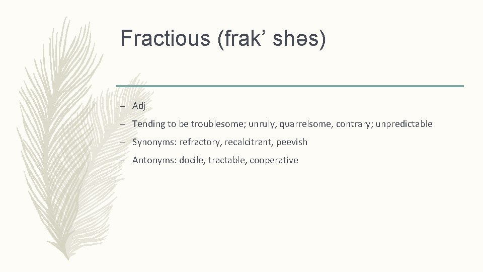 Fractious (frak’ shǝs) – Adj – Tending to be troublesome; unruly, quarrelsome, contrary; unpredictable
