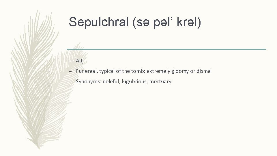 Sepulchral (sǝ pǝl’ krǝl) – Adj – Funereal, typical of the tomb; extremely gloomy