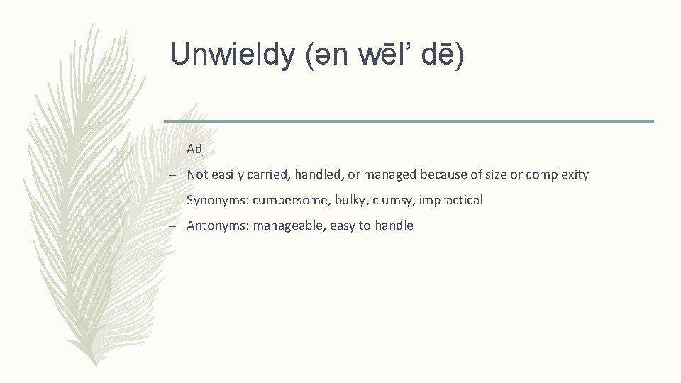 Unwieldy (ǝn wēl’ dē) – Adj – Not easily carried, handled, or managed because