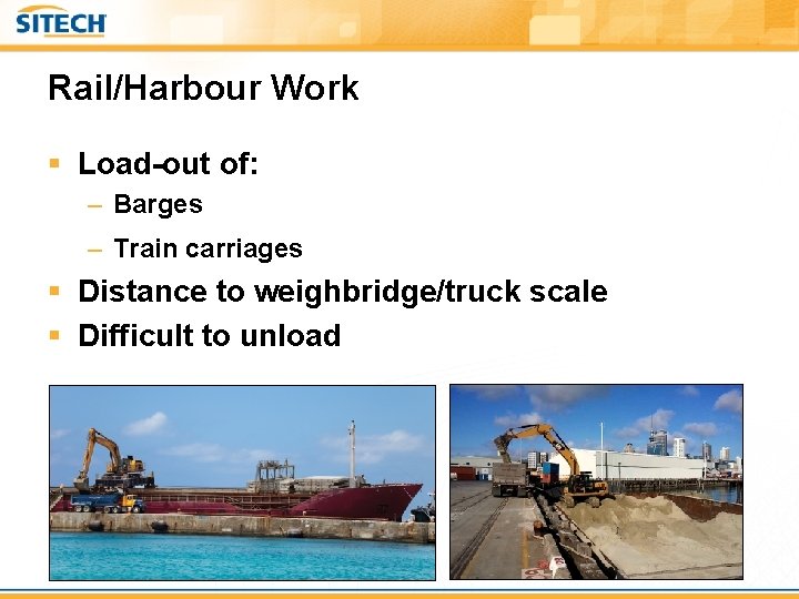 Rail/Harbour Work § Load-out of: – Barges – Train carriages § Distance to weighbridge/truck