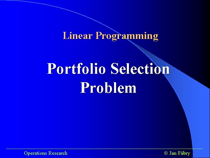 Linear Programming Portfolio Selection Problem ______________________________________ Operations Research Jan Fábry 