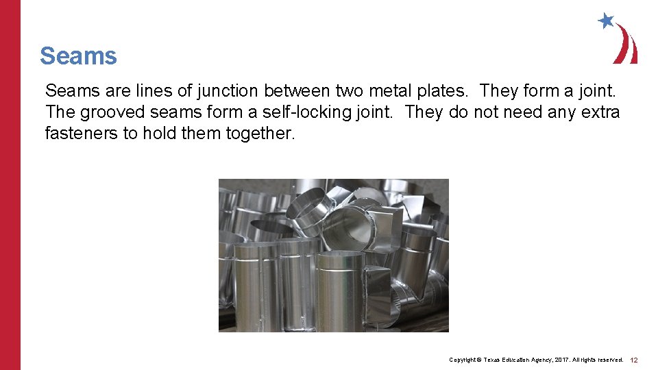 Seams are lines of junction between two metal plates. They form a joint. The