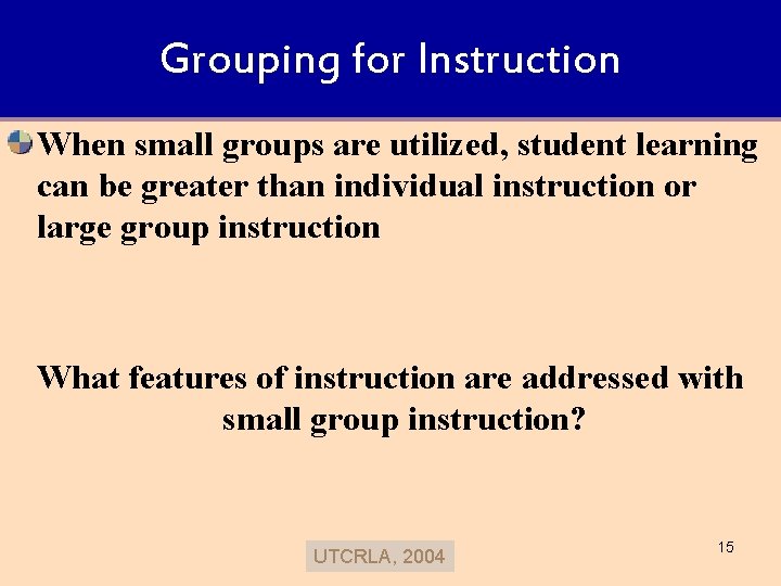 Grouping for Instruction When small groups are utilized, student learning can be greater than