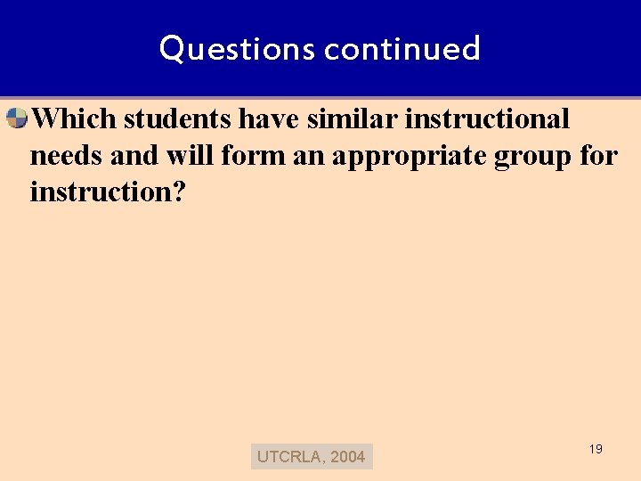 Questions continued Which students have similar instructional needs and will form an appropriate group