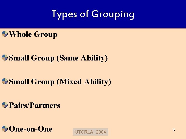 Types of Grouping Whole Group Small Group (Same Ability) Small Group (Mixed Ability) Pairs/Partners