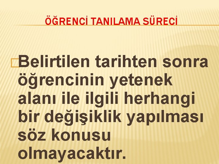 ÖĞRENCİ TANILAMA SÜRECİ �Belirtilen tarihten sonra öğrencinin yetenek alanı ile ilgili herhangi bir değişiklik