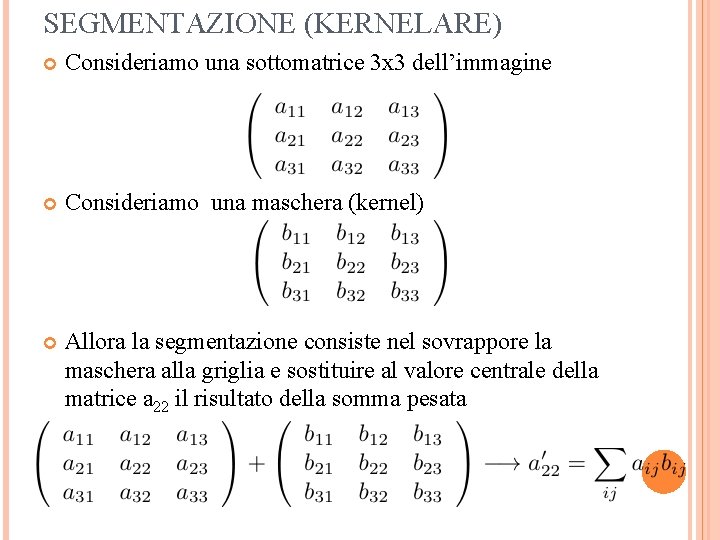 SEGMENTAZIONE (KERNELARE) Consideriamo una sottomatrice 3 x 3 dell’immagine Consideriamo una maschera (kernel) Allora