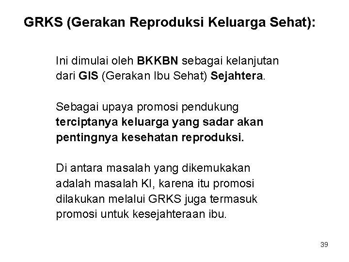 GRKS (Gerakan Reproduksi Keluarga Sehat): Ini dimulai oleh BKKBN sebagai kelanjutan dari GIS (Gerakan