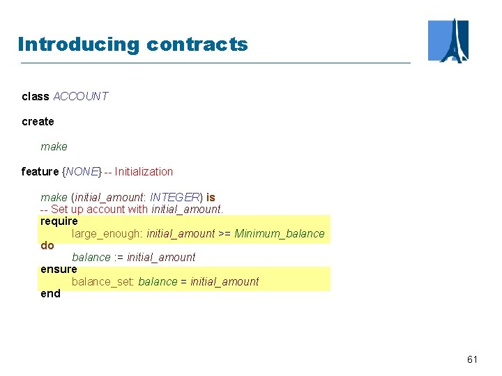 Introducing contracts class ACCOUNT create make feature {NONE} -- Initialization make (initial_amount: INTEGER) is