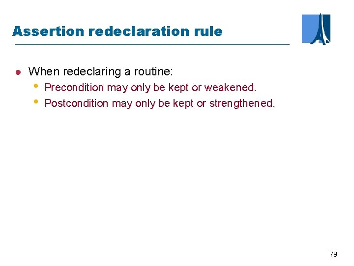 Assertion redeclaration rule l When redeclaring a routine: • • Precondition may only be