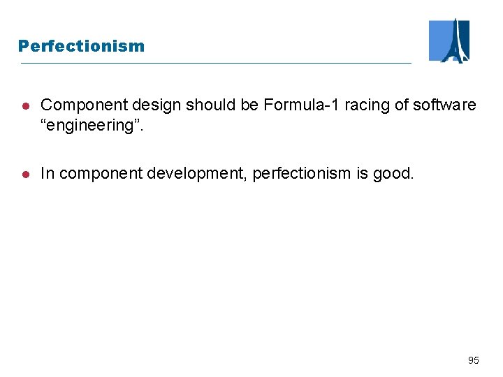 Perfectionism l Component design should be Formula-1 racing of software “engineering”. l In component
