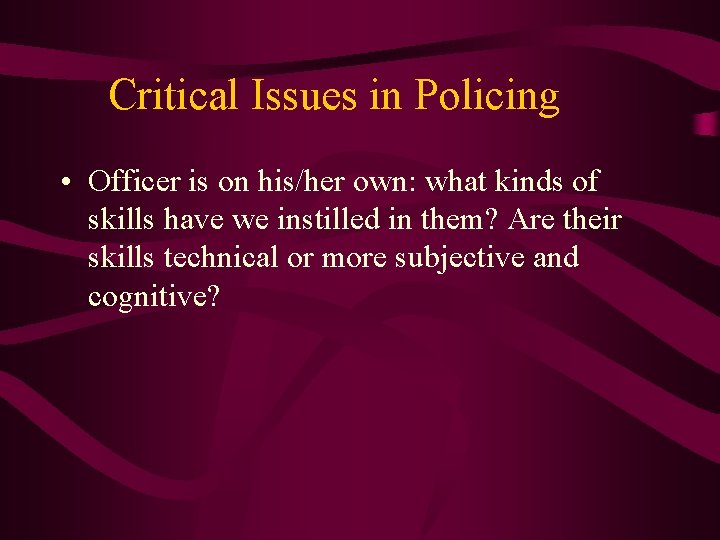 Critical Issues in Policing • Officer is on his/her own: what kinds of skills