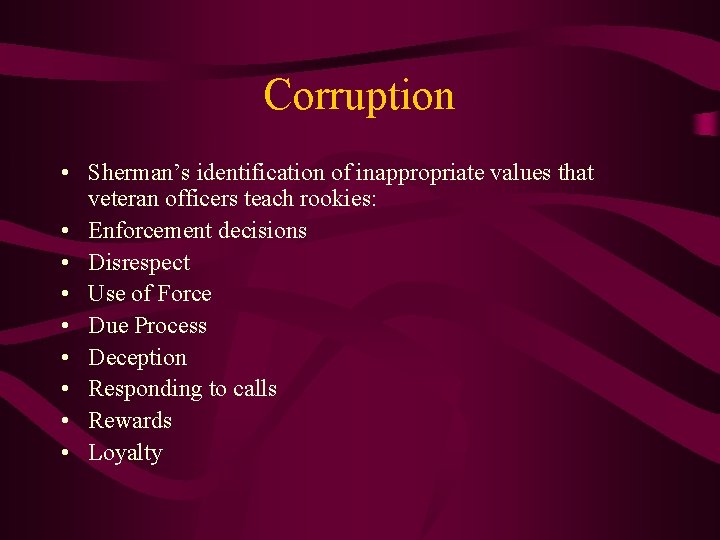 Corruption • Sherman’s identification of inappropriate values that veteran officers teach rookies: • Enforcement