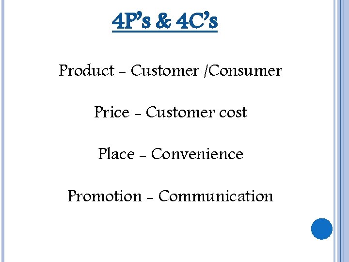 4 P’s & 4 C’s Product - Customer /Consumer Price - Customer cost Place