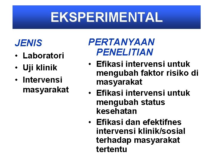 EKSPERIMENTAL JENIS • Laboratori • Uji klinik • Intervensi masyarakat PERTANYAAN PENELITIAN • Efikasi