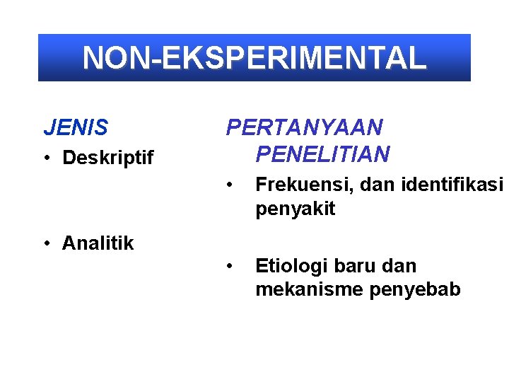 NON-EKSPERIMENTAL JENIS • Deskriptif • Analitik PERTANYAAN PENELITIAN • Frekuensi, dan identifikasi penyakit •