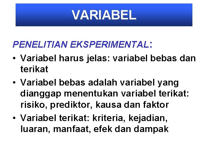 VARIABEL PENELITIAN EKSPERIMENTAL: • Variabel harus jelas: variabel bebas dan terikat • Variabel bebas