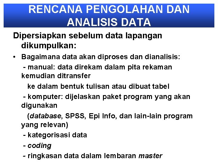 RENCANA PENGOLAHAN DAN ANALISIS DATA Dipersiapkan sebelum data lapangan dikumpulkan: • Bagaimana data akan